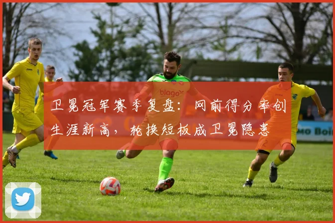 卫冕冠军赛季复盘：网前得分率创生涯新高，轮换短板成卫冕隐患
