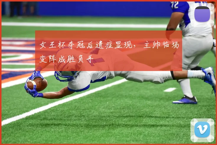女王杯夺冠后遗症显现，主帅临场变阵成胜负手