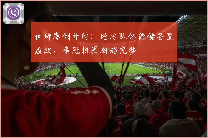 世锦赛倒计时：地方队体能储备显成效，争冠拼图渐趋完整