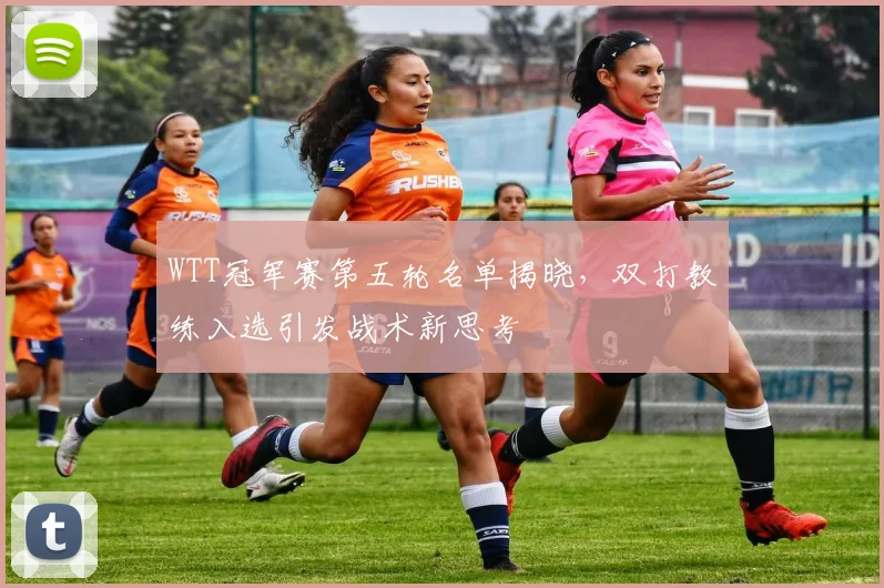 WTT冠军赛第五轮名单揭晓，双打教练入选引发战术新思考