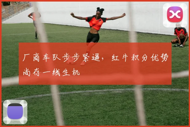 厂商车队步步紧逼，红牛积分优势尚存一线生机