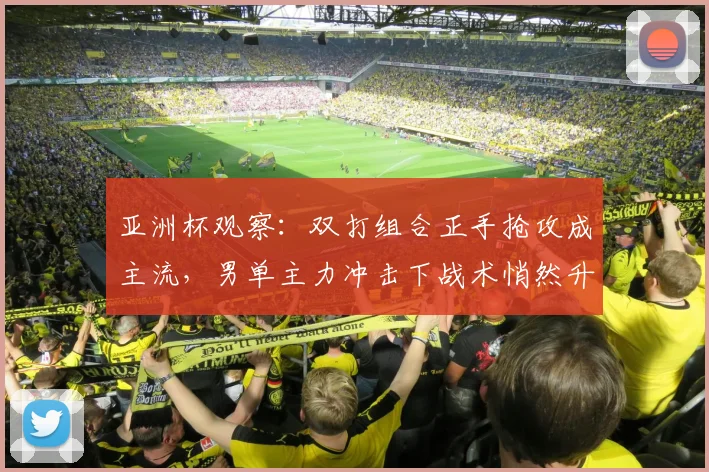 亚洲杯观察：双打组合正手抢攻成主流，男单主力冲击下战术悄然升级