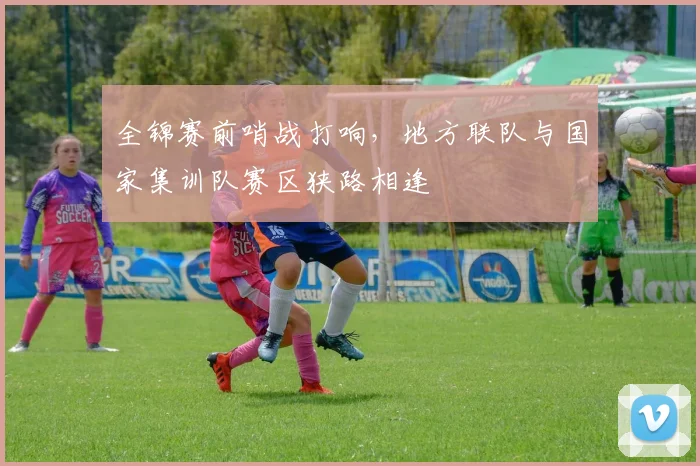 全锦赛前哨战打响，地方联队与国家集训队赛区狭路相逢